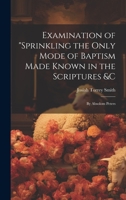 Examination of "Sprinkling the Only Mode of Baptism Made Known in the Scriptures &C; by Absolom Peters 1019397594 Book Cover