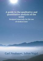 A Guide to the Qualitative and Quantitative Analysis of the Urine: Designed for Physicians, Chemists and Pharmacists 5518412215 Book Cover