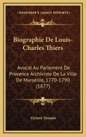 Biographie De Louis-Charles Thiers: Avocat Au Parlement De Provence Archiviste De La Ville De Marseille, 1770-1790 (1877) 1160046867 Book Cover