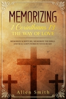 Memorizing 1 Corinthians 13 - The Way of Love: Memorize Scripture, Memorize the Bible, and Seal God’s Word in Your Heart 195238155X Book Cover