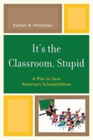 It's the Classroom, Stupid: A Plan to Save America's Schoolchildren 1607095491 Book Cover