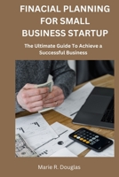 Financial Planning for Small Business Startup: The Ultimate Guide to Achieve a Successful Business B0C5PB7M74 Book Cover
