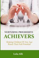 Nurturing Progressive Achievers: Helping Children of Any Age Reach Their Full Potential 1494828006 Book Cover