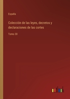 Colección de las leyes, decretos y declaraciones de las cortes: Tomo 30 3368103687 Book Cover
