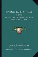 Living By Natural Law: An Outline Of A Real Synthetic Philosophy 1120319145 Book Cover