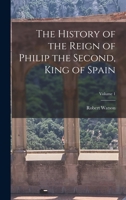 The History of the Reign of Philip the Second, King of Spain; Volume 1 1019152540 Book Cover