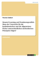 Situated Learning und Dom?nenspezifit?t - Muss der Unterricht f?r die kaufm?nnischen und die allgemeinen F?cher unterschiedlichen methodischen Prinzip 3638793397 Book Cover