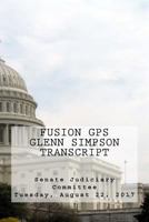 Fusion GPS - Glenn Simpson Transcript: Senate Judiciary Committee - Tuesday, August 22, 2017 1983725412 Book Cover