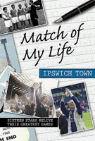 Match Of My Life Ipswich Town: Sixteen Stars Relive Their Greatest Games 1848180012 Book Cover