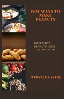 FEW WAYS TO MAKE PEANUTS: DIFFERENTS PEANUTS IDEAS TO START WITH B0CG8CQQ8M Book Cover