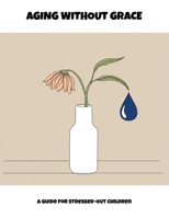 Aging Without Grace: A Guide For Stressed-Out Children B0FNYF4P14 Book Cover