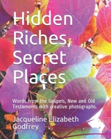 Hidden Riches, Secret Places: Words from the Gospels, New and Old Testaments with creative photographs. 1712160397 Book Cover
