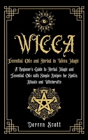 Essential Oils and Herbal in Wicca Magic: A Beginner's Guide to Herbal Magic and Essential Oils with Simple Recipes for Spells, Rituals and Witchcrafts 1802677259 Book Cover