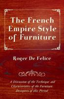 The French Empire Style of Furniture - A Discussion of the Technique and Characteristics of the Furniture Designers of This Period 1447444140 Book Cover