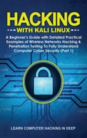 Hacking With Kali Linux: A Beginner's Guide with Detailed Practical Examples of Wireless Networks Hacking & Penetration Testing To Fully Understand Computer Cyber Security (Part 1) 1801384274 Book Cover