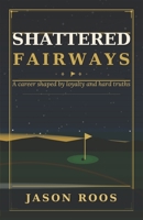 Shattered Fairways: A career shaped by loyalty and hard truths B0GRRDJGWZ Book Cover