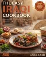 The Easy Iraqi Cookbook: Uncover 100+ Traditional Recipes with Accessible Ingredients - Beautiful Photos Inside (Authentic World Cuisine Made Easy) B0H9PGSRRL Book Cover
