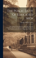 The Public Duty Of Educated Men: The Oration Of The Honorary Chancellor Of Union University, Hon. George William Curtis, Ll. D. Delivered At The Comme 1020164832 Book Cover