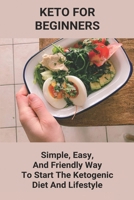 Keto For Beginners: Simple, Easy, And Friendly Way To Start The Ketogenic Diet And Lifestyle: Keto Diet Benefits B093R7XR81 Book Cover