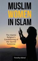 Muslim Women in Islam: The Islamic Religion's Conditioning of the Sacred Feminine 1532834993 Book Cover