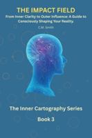 The Impact Field: Book 3 of the Inner Cartography Series: From Inner Clarity to Outer Influence: A Guide to Consciously Shaping Your Reality B0G4JKJM9C Book Cover