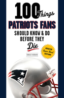 100 Things Patriots Fans Should Know Do Before They Die 1600785247 Book Cover