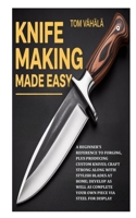 Knife Making Made Easy: A Beginner's Reference to Forging, plus Producing Custom Knives;Craft Strong along with Stylish Blades at Home; Develop as Well as Complete Your Own Piece via Steel for Display B0FNLJCT31 Book Cover