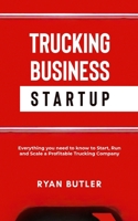 Trucking Business Startup: Everything You Need to Know to Start, Run, and Scale a Profitable Trucking Company null Book Cover