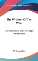 The Wisdom of the Wise, Three Lectures on Free Trade Imperialism 1177895366 Book Cover