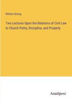 Two Lectures Upon the Relations of Civil Law to Church Polity, Discipline, and Property 3382830558 Book Cover