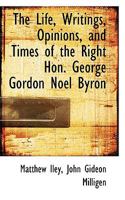 The Life, Writings, Opinions, and Times of the Right Hon. George Gordon Noel Byron 0554493853 Book Cover
