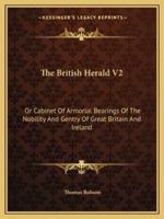 The British Herald V2: Or Cabinet Of Armorial Bearings Of The Nobility And Gentry Of Great Britain And Ireland: From The Earliest To The Present Time 1163310085 Book Cover