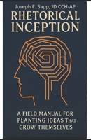 Rhetorical Inception: A Field Manual for Planting Ideas That Grow Themselves B0F3XZRBMQ Book Cover