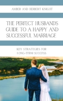 The Perfect Husband's Guide to a Happy and Successful Marriage: Key Strategies for Long-Term Success B0C1J5J34G Book Cover