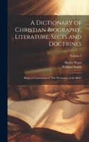 A Dictionary of Christian Biography, Literature, Sects and Doctrines: Being a Continuation of 'The Dictionary of the Bible'; Volume 1 1020513756 Book Cover