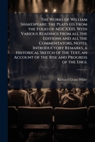 The Works of William Shakespeare; the Plays Ed. From the Folio of MDCXXIII, With Various Readings From All the Editions and All the Commentators, Notes, Introductory Remarks, a Historical Sketch of th 1172375372 Book Cover
