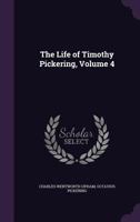 The Life of Timothy Pickering, Volume 4 1275627277 Book Cover