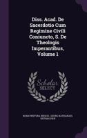 Diss. Acad. de Sacerdotio Cum Regimine Civili Coniuncto, S. de Theologis Imperantibus, Volume 1 1348284714 Book Cover