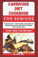 CARNIVORE DIET COOKBOOK FOR SENIORS: 50 D?l????u?, E???-t?-Pr???r? An?m?l-B???d R?????? for M??nt??n?ng Muscle M???, Bone H??lth, ?nd Ov?r?ll V?t?l?t? in Older Adults B0CTGGQB7Q Book Cover