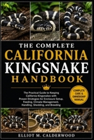THE COMPLETE CALIFORNIA KINGSNAKE HANDBOOK: The Practical Guide to Keeping California Kingsnakes with Proven Strategies for Enclosure Setup, Feeding, ... Management, Handling, Shedding, and Breeding B0HD7WR2MY Book Cover