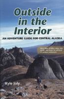 Outside in the Interior: An Adventure Guide for Central Alaska 1602232806 Book Cover