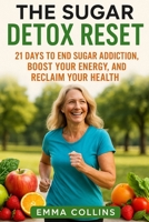 The Sugar Detox Reset: 21 Days to End Sugar Addiction, Boost Your Energy, and Reclaim Your Health B0FQTNWYLV Book Cover