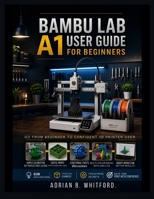 Bambu Lab A1 User Guide for Beginners [2026 Edition]: A Practical Guide to Setup, Filament Loading, AMS Lite Use, Print Settings, Maintenance, Troubleshooting, and Confident 3D Printing at Home. B0H7W8MBS7 Book Cover