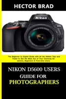 Nikon D5600 Users Guide for Photographers: The Beginner to Expert Guide with all the hidden Tips and Tricks to Get the Most Out of Your Cameras for seniors, Beginners & First-time Users B088JFN29Y Book Cover