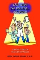 Just What the Doctor...Dictated!: Ten Years of Medical Transcription Funnies 1410797465 Book Cover