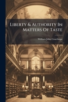 Liberty & Authority In Matters Of Taste: An Inaugural Lecture Delivered In The Sheldonian Theatre, Oxford, On The 15th Of February, 1896... 1278785590 Book Cover