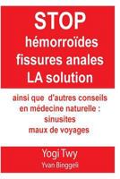 Stop Hémorroïdes fissures anales La solution et sinusites maux de voyage: Stop hémorroïdes fissures anales La solution et sinusites maux de voyage: ... en médecine naturelle. 1981153632 Book Cover