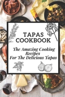 Tapas Cookbook: The Amazing Cooking Recipes For The Delicious Tapas: Traditional Spanish Tapas B09DF6S9Y3 Book Cover