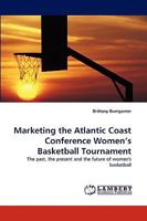 Marketing the Atlantic Coast Conference Women?s Basketball Tournament: The past, the present and the future of women's basketball 3838379853 Book Cover