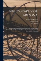 Bibliography of Arizona: Being the Record of Literature Collected by Joseph Amasa Munk, M.D., and Donated by Him to the Southwest Museum of Los Angeles, California 101498016X Book Cover